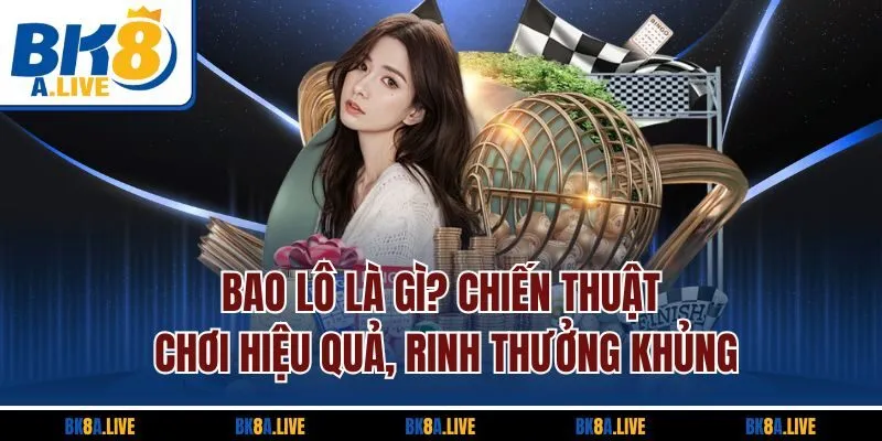 Bao Lô Là Gì? Chiến Thuật Chơi Hiệu Quả, Rinh Thưởng Khủng