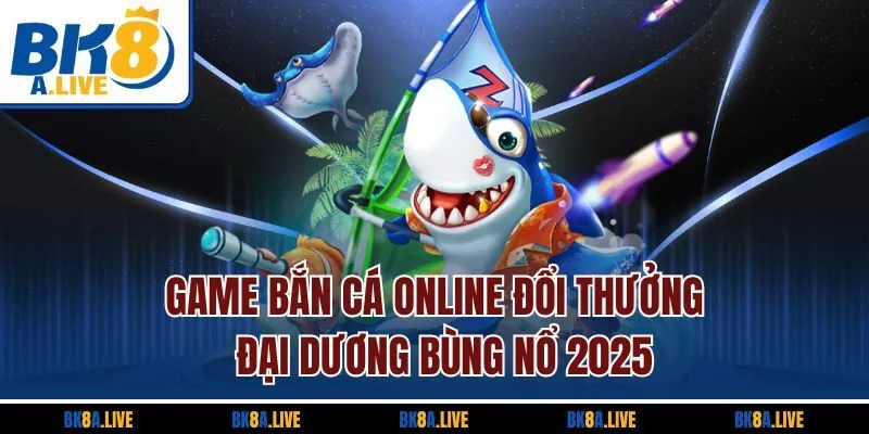 Game Bắn Cá Online Đổi Thưởng | Đại Dương Bùng Nổ 2025
