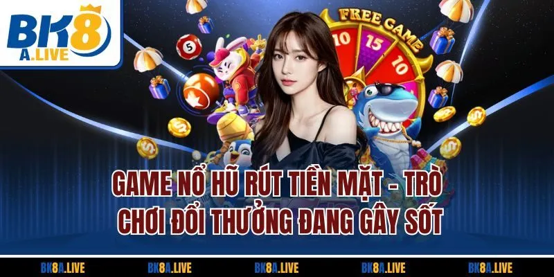 game-no-hu-rut-tien-mat-tro-choi-doi-thuong-dang-gay-sot