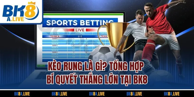 Kèo Rung Là Gì? Tổng Hợp Bí Quyết Thắng Lớn Tại BK8