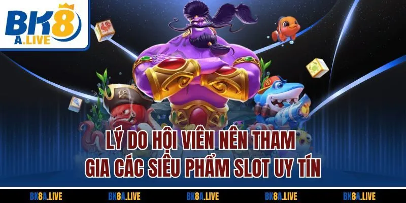 ly-do-hoi-vien-nen-tham-gia-cac-sieu-pham-slot-uy-tin