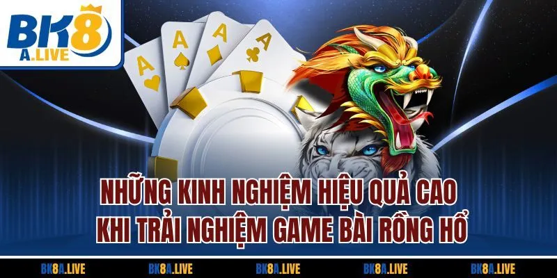nhung-kinh-nghiem-hieu-qua-cao-khi-trai-nghiem-game-bai-rong-ho
