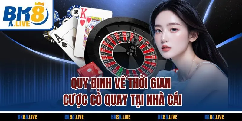 quy-dinh-ve-thoi-gian-cuoc-co-quay-tai-nha-cai