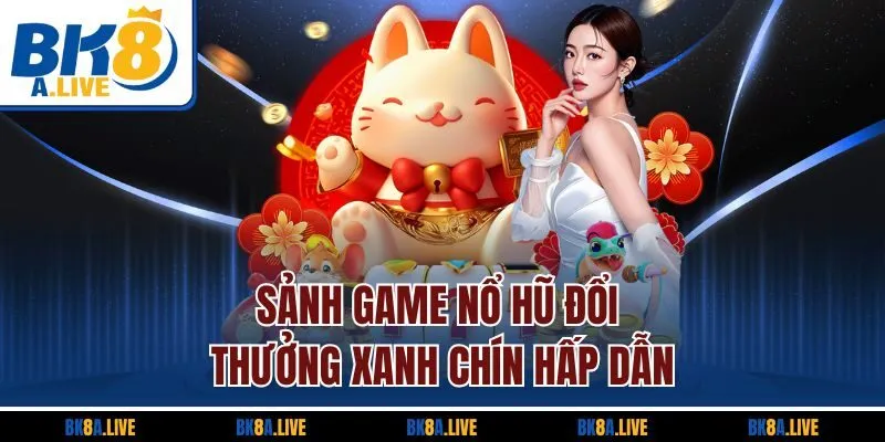 sanh-game-no-hu-doi-thuong-xanh-chin-hap-dan