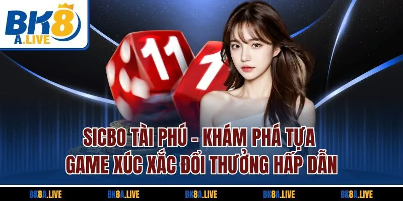 Sicbo Tài Phú | Khám Phá Tựa Game Xúc Xắc Đổi Thưởng Hấp Dẫn