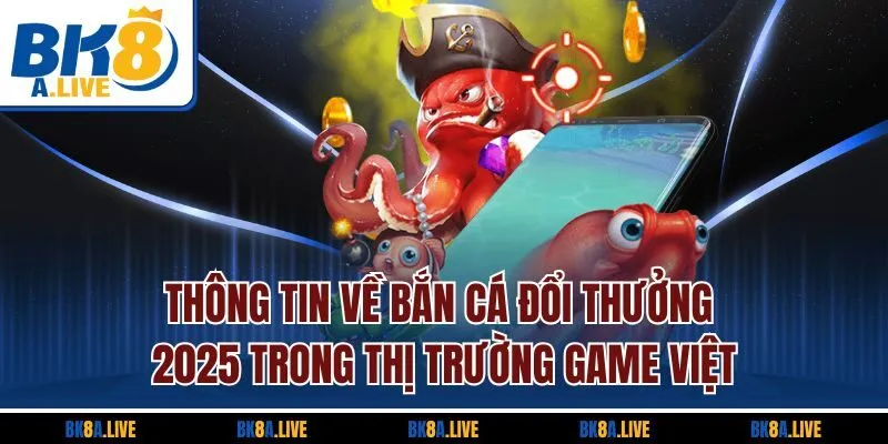 thong-tin-ve-ban-ca-doi-thuong-2025-trong-thi-truong-game-viet
